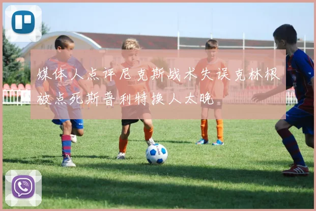 媒体人点评尼克斯战术失误克林根被点死斯普利特换人太晚