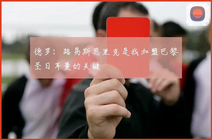 德罗：路易斯恩里克是我加盟巴黎圣日耳曼的关键