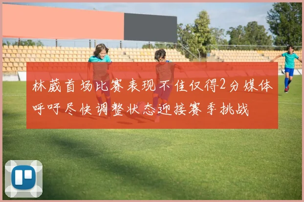 林葳首场比赛表现不佳仅得2分媒体呼吁尽快调整状态迎接赛季挑战