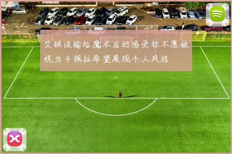 艾顿谈输给魔术后的感受称不愿被视为卡佩拉希望展现个人风格