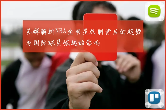 苏群解析NBA全明星改制背后的趋势与国际球员崛起的影响