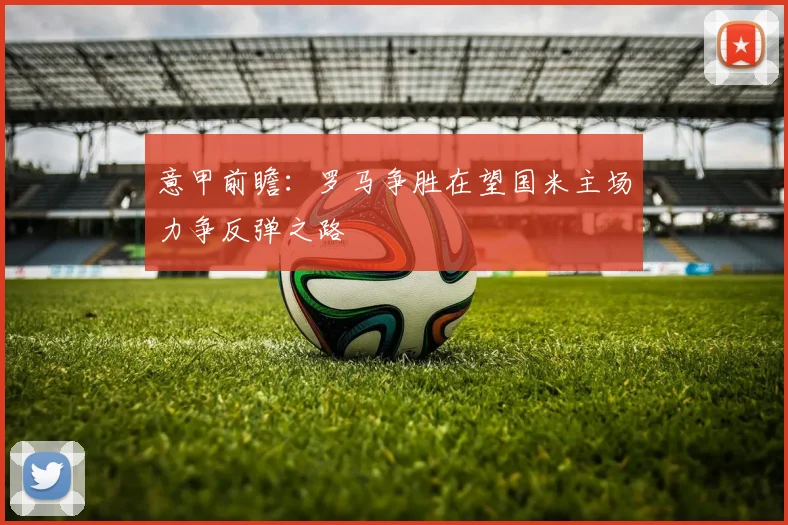 意甲前瞻：罗马争胜在望国米主场力争反弹之路