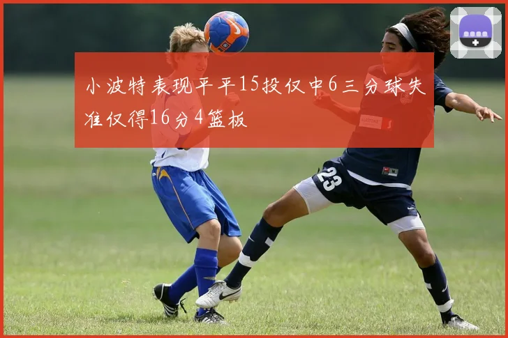 小波特表现平平15投仅中6三分球失准仅得16分4篮板