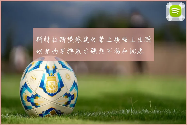斯特拉斯堡球迷对禁止横幅上出现切尔西字样表示强烈不满和忧虑