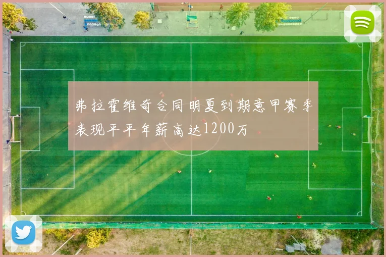 弗拉霍维奇合同明夏到期意甲赛季表现平平年薪高达1200万