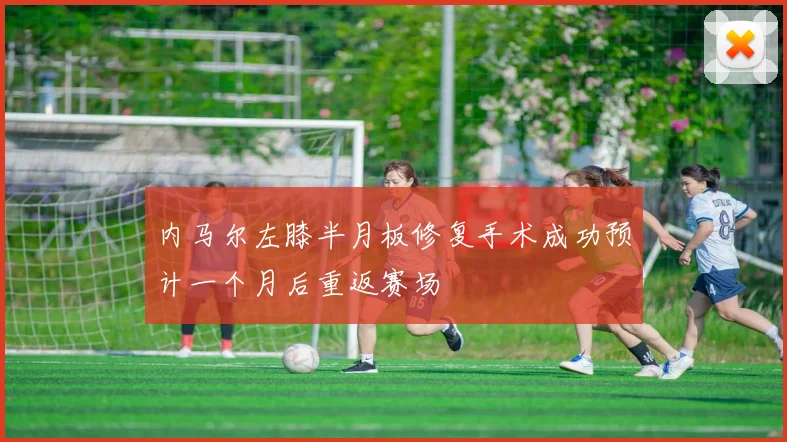 内马尔左膝半月板修复手术成功预计一个月后重返赛场