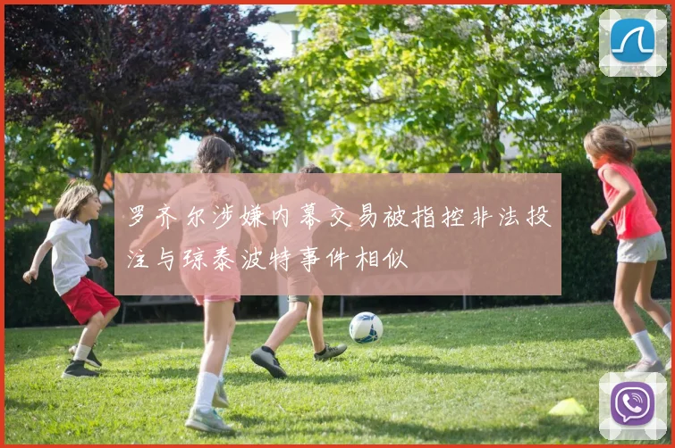 罗齐尔涉嫌内幕交易被指控非法投注与琼泰波特事件相似