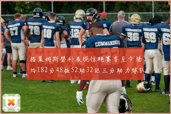 格莱姆斯替补表现惊艳赛季至今场均182分48板52助32记三分助力球队