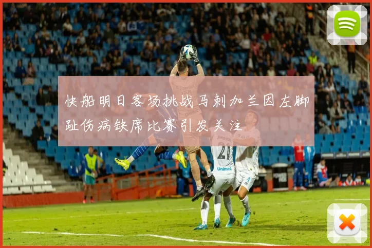 快船明日客场挑战马刺加兰因左脚趾伤病缺席比赛引发关注