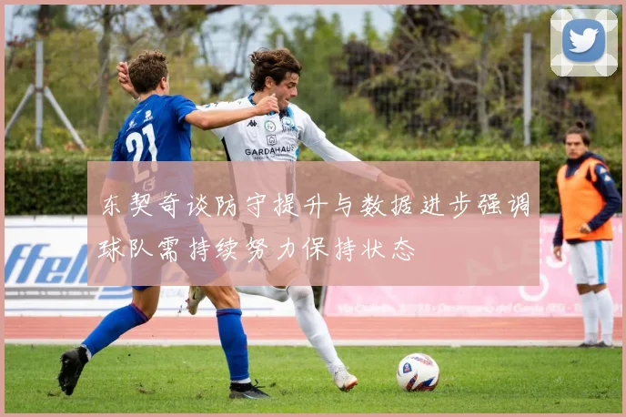 东契奇谈防守提升与数据进步强调球队需持续努力保持状态