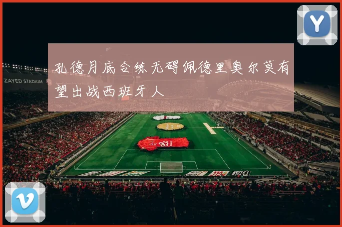 孔德月底合练无碍佩德里奥尔莫有望出战西班牙人